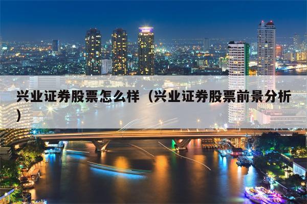 兴业证券股票怎么样（兴业证券股票前景分析）