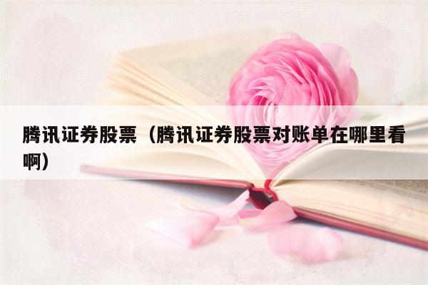 腾讯证券股票（腾讯证券股票对账单在哪里看啊）