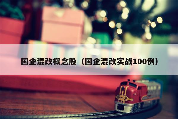 国企混改概念股（国企混改实战100例）