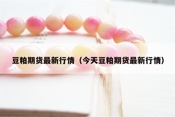 豆粕期货最新行情（今天豆粕期货最新行情）