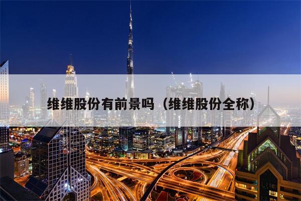 维维股份有前景吗（维维股份全称）