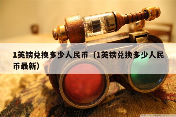 1英镑兑换多少人民币（1英镑兑换多少人民币最新）