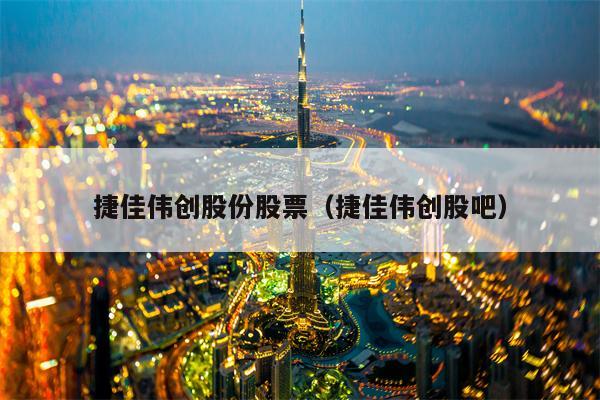 捷佳伟创股份股票（捷佳伟创股吧）