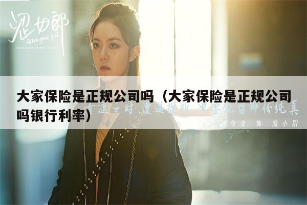 大家保险是正规公司吗（大家保险是正规公司吗银行利率）