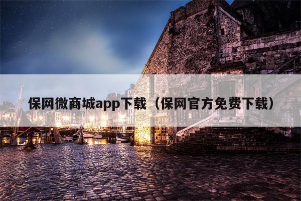 保网微商城app下载（保网官方免费下载）