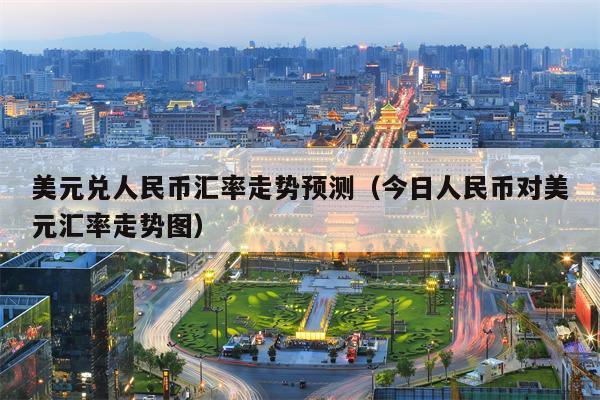美元兑人民币汇率走势预测（今日人民币对美元汇率走势图）