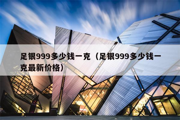 足银999多少钱一克（足银999多少钱一克最新价格）