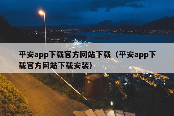 平安app下载官方网站下载（平安app下载官方网站下载安装）