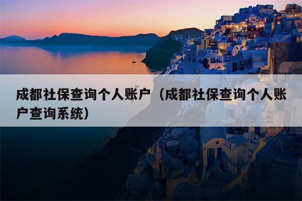 成都社保查询个人账户（成都社保查询个人账户查询系统）