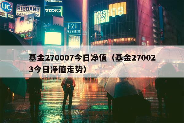 基金270007今日净值（基金270023今日净值走势）