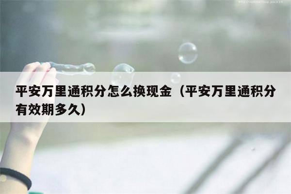 平安万里通积分怎么换现金（平安万里通积分有效期多久）