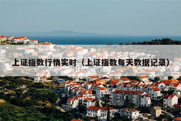上证指数行情实时（上证指数每天数据记录）