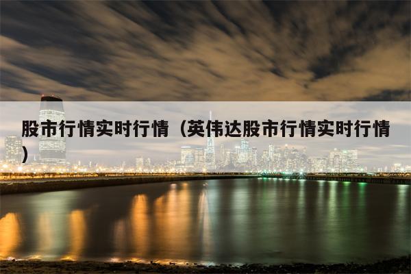 股市行情实时行情（英伟达股市行情实时行情）