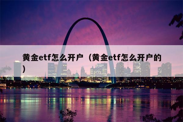 黄金etf怎么开户（黄金etf怎么开户的）