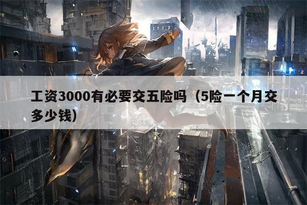 工资3000有必要交五险吗（5险一个月交多少钱）