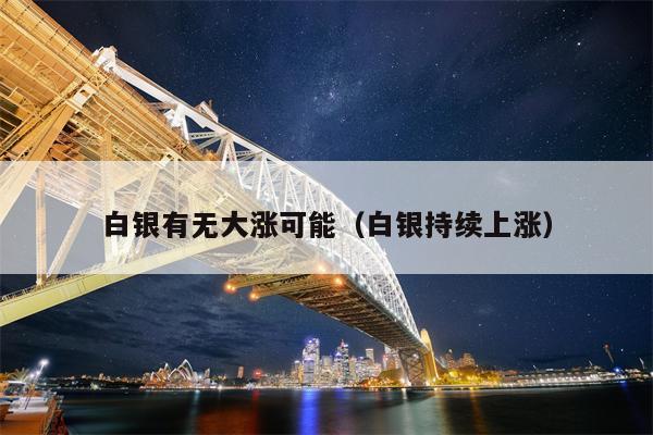 白银有无大涨可能（白银持续上涨）