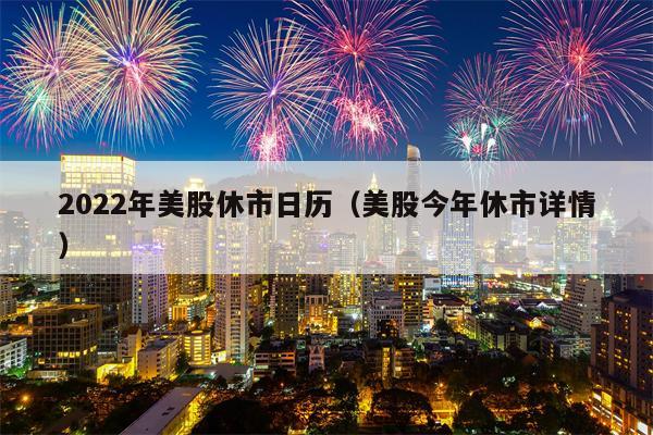 2022年美股休市日历（美股今年休市详情）