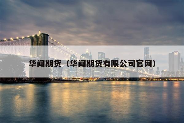 华闻期货（华闻期货有限公司官网）