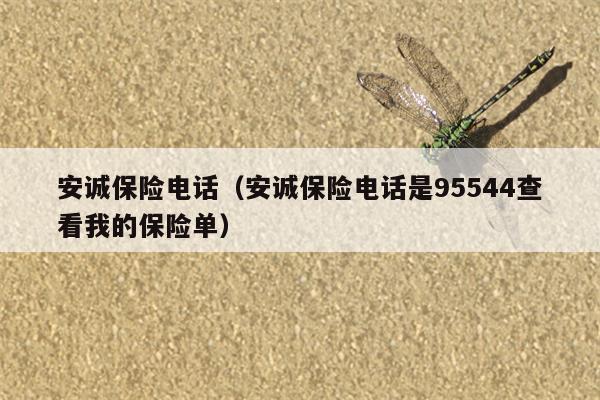 安诚保险电话（安诚保险电话是95544查看我的保险单）