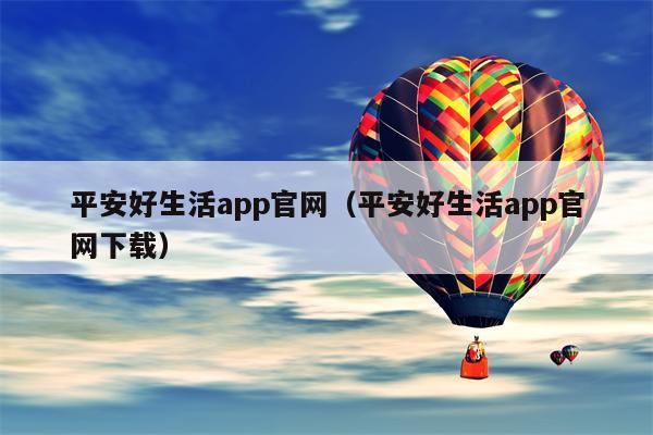 平安好生活app官网（平安好生活app官网下载）