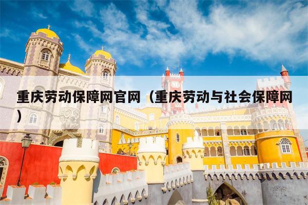重庆劳动保障网官网（重庆劳动与社会保障网）