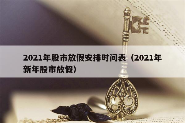 2021年股市放假安排时间表（2021年新年股市放假）