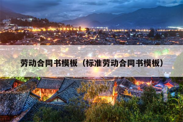 劳动合同书模板（标准劳动合同书模板）
