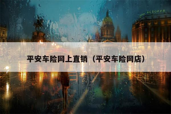 平安车险网上直销（平安车险网店）