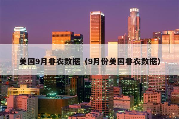 美国9月非农数据（9月份美国非农数据）