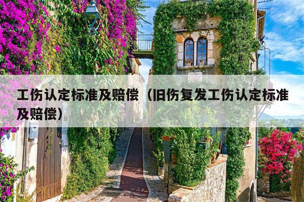 工伤认定标准及赔偿（旧伤复发工伤认定标准及赔偿）