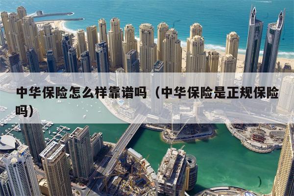 中华保险怎么样靠谱吗（中华保险是正规保险吗）