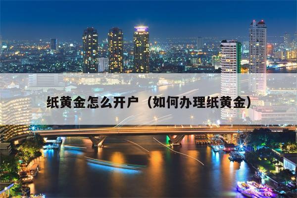 纸黄金怎么开户（如何办理纸黄金）