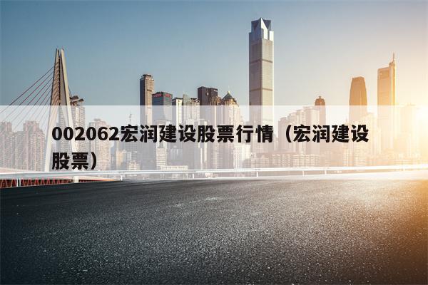 002062宏润建设股票行情（宏润建设 股票）