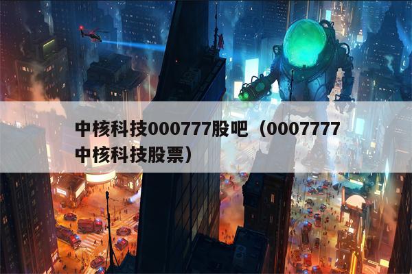 中核科技000777股吧（0007777中核科技股票）