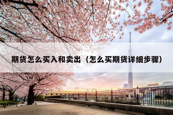 期货怎么买入和卖出（怎么买期货详细步骤）