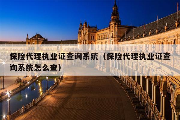 保险代理执业证查询系统（保险代理执业证查询系统怎么查）