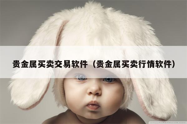 贵金属买卖交易软件（贵金属买卖行情软件）