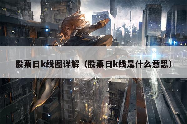 股票日k线图详解（股票日k线是什么意思）