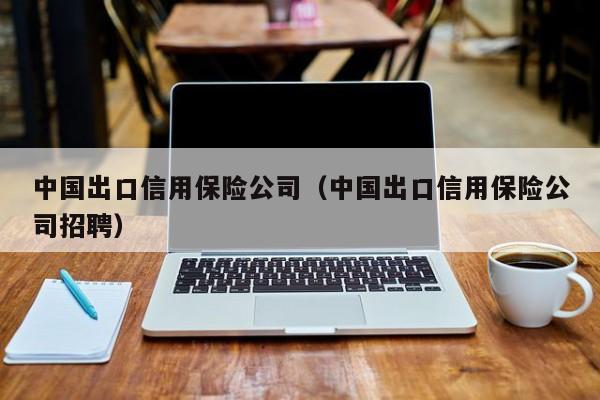 中国出口信用保险公司（中国出口信用保险公司招聘）