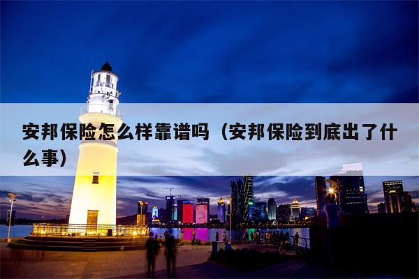 安邦保险怎么样靠谱吗（安邦保险到底出了什么事）