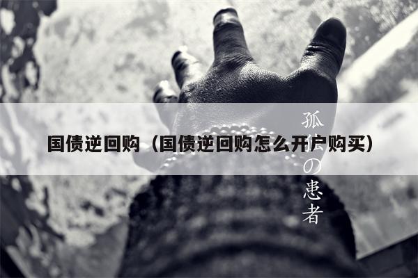 国债逆回购（国债逆回购怎么开户购买）