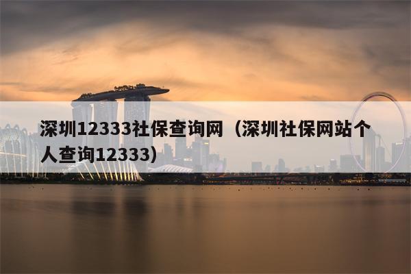 深圳12333社保查询网（深圳社保网站个人查询12333）