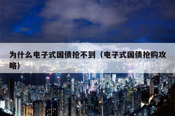 为什么电子式国债抢不到（电子式国债抢购攻略）