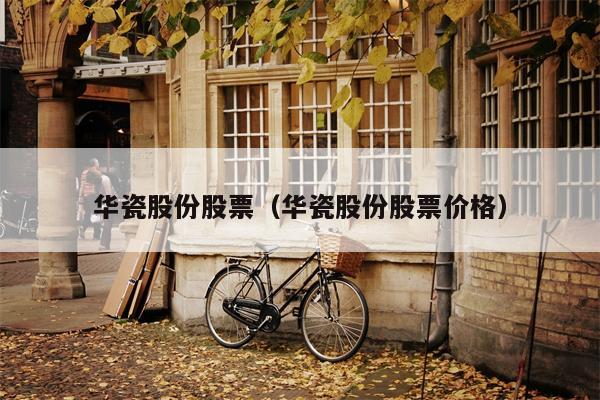华瓷股份股票（华瓷股份股票价格）