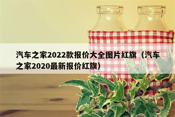 汽车之家2022款报价大全图片红旗（汽车之家2020最新报价红旗）