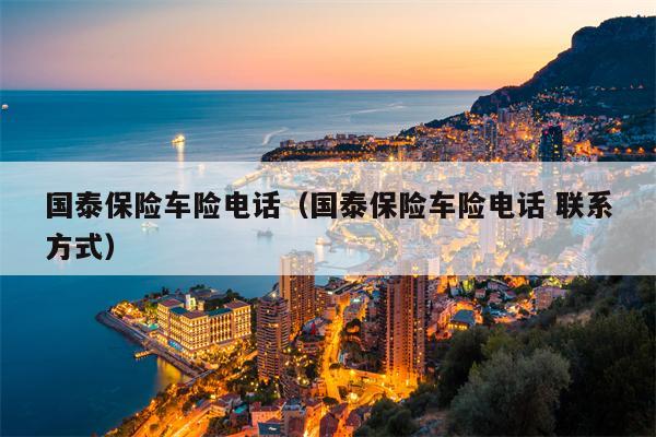国泰保险车险电话（国泰保险车险电话 联系方式）