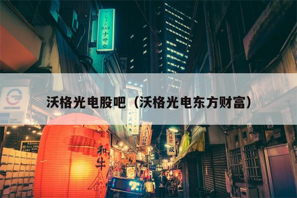 沃格光电股吧（沃格光电东方财富）