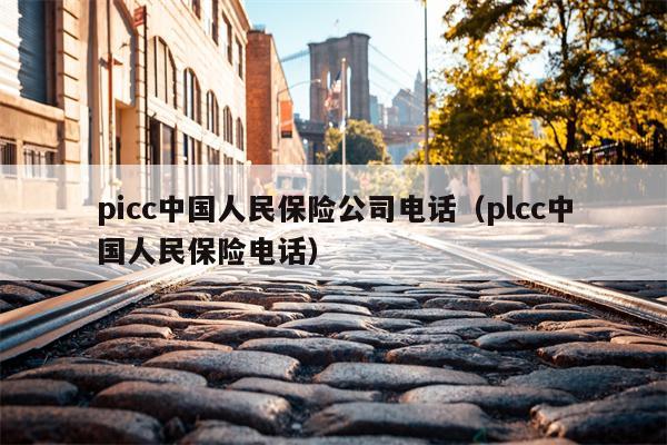 picc中国人民保险公司电话（plcc中国人民保险电话）