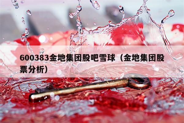 600383金地集团股吧雪球（金地集团股票分析）
