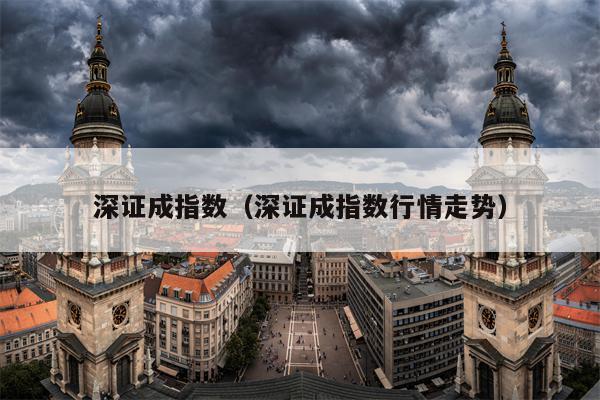深证成指数（深证成指数行情走势）